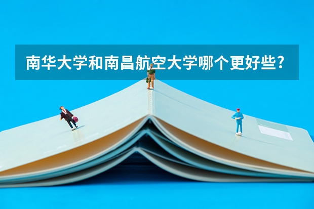 南华大学和南昌航空大学哪个更好些?