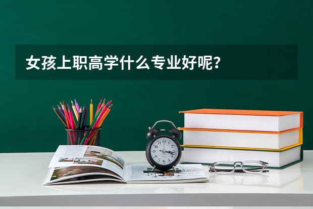 女孩上职高学什么专业好呢？