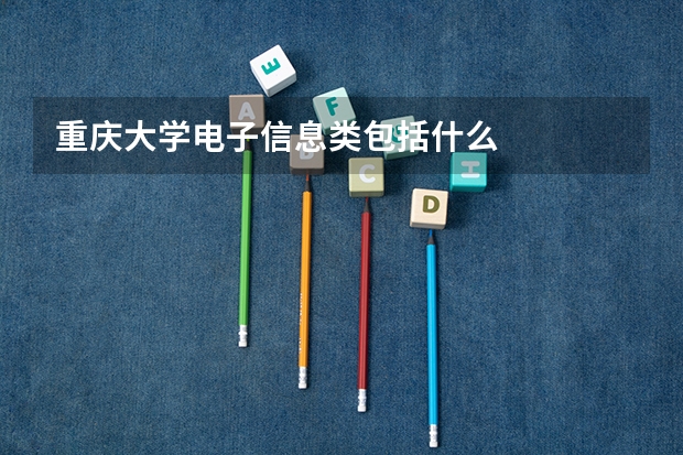 重庆大学电子信息类包括什么
