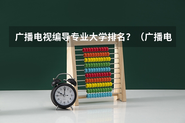 广播电视编导专业大学排名？（广播电视编导专业毕业后能干嘛？）