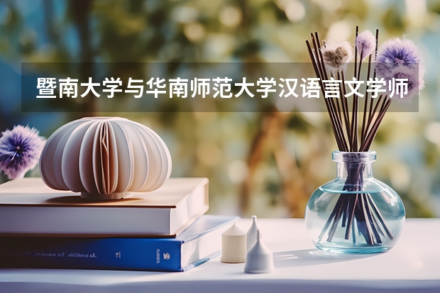 暨南大学与华南师范大学汉语言文学师范专业哪个好