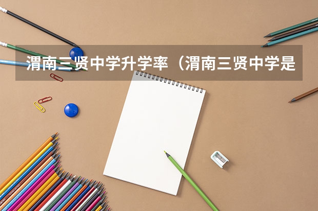 渭南三贤中学升学率（渭南三贤中学是公里还是私里）