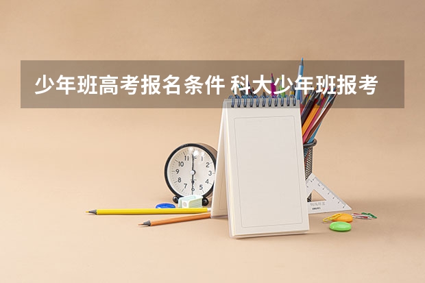 少年班高考报名条件 科大少年班报考条件2023