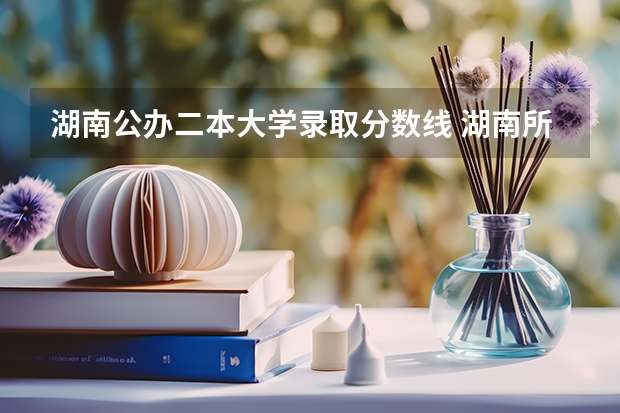 湖南公办二本大学录取分数线 湖南所有二本大学排名及分数线