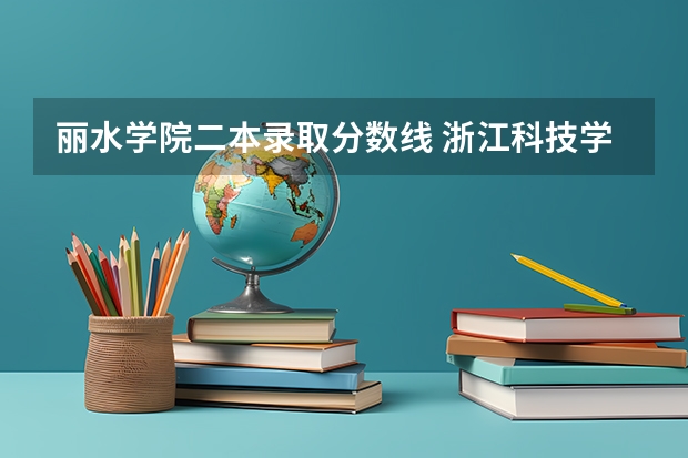 丽水学院二本录取分数线 浙江科技学院浙江高考第二批录取分数线