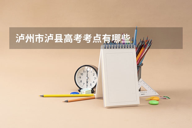 泸州市泸县高考考点有哪些
