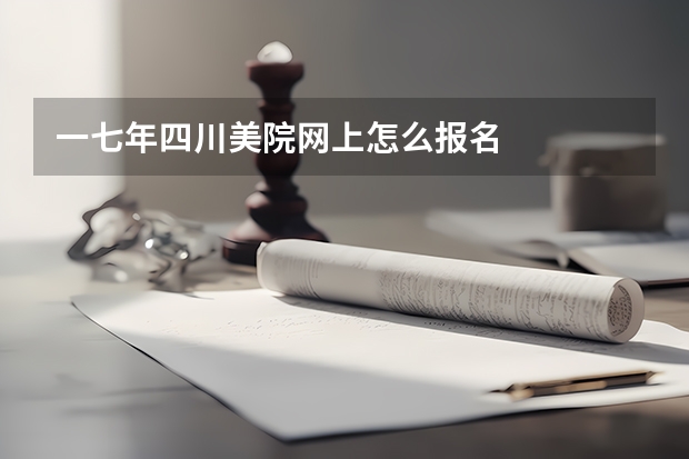 一七年四川美院网上怎么报名