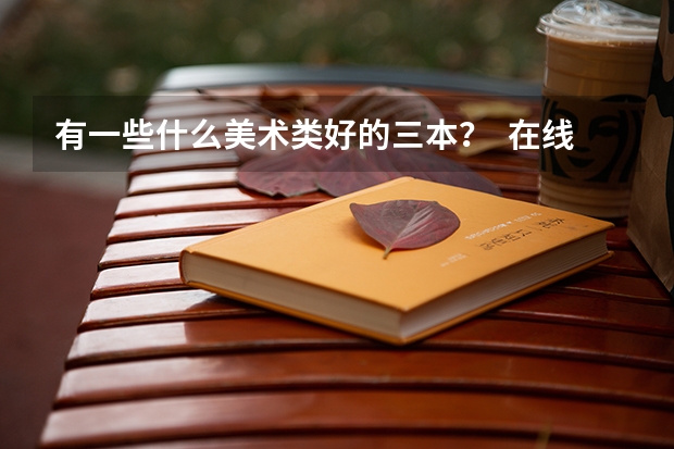 有一些什么美术类好的三本？  在线等  追加100分