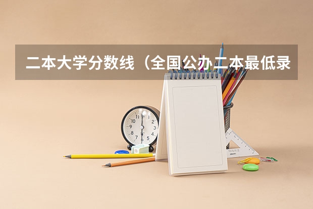 二本大学分数线（全国公办二本最低录取分数线）