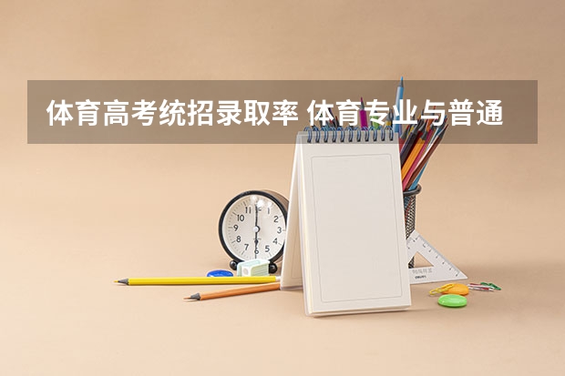 体育高考统招录取率 体育专业与普通高考这么录取