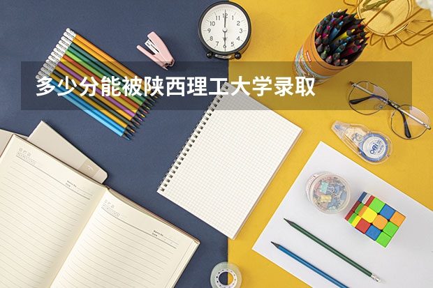 多少分能被陕西理工大学录取