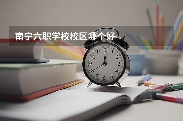 南宁六职学校校区哪个好