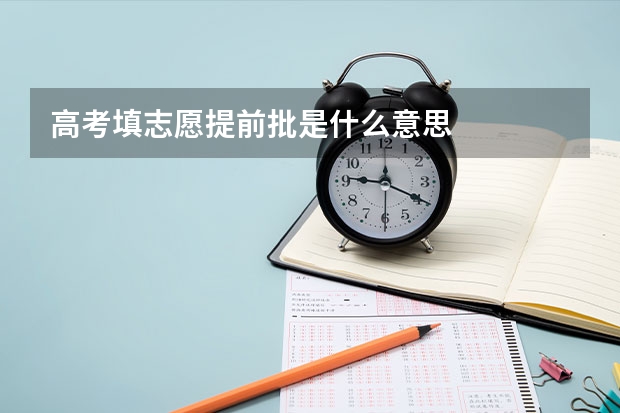 高考填志愿提前批是什么意思
