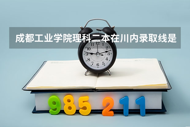 成都工业学院理科二本在川内录取线是多少分