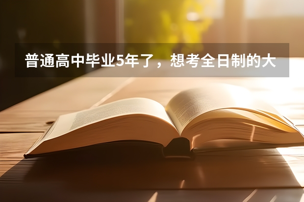 普通高中毕业5年了，想考全日制的大学，有年龄限制吗