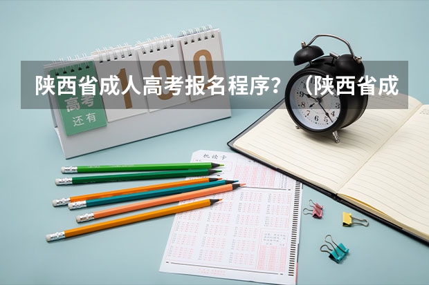 陕西省成人高考报名程序？（陕西省成人高考报名流程及方法？）
