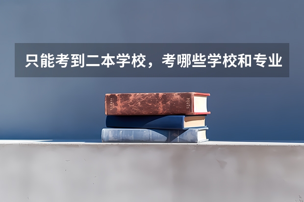 只能考到二本学校，考哪些学校和专业比较好就业？