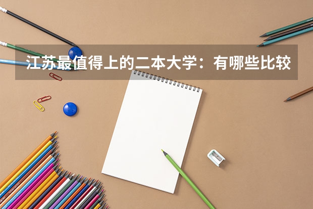 江苏最值得上的二本大学：有哪些比较好的二本大学？（供届参考）
