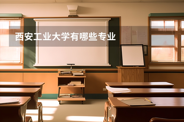 西安工业大学有哪些专业