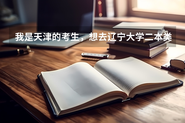 我是天津的考生，想去辽宁大学二本类需要多少分？