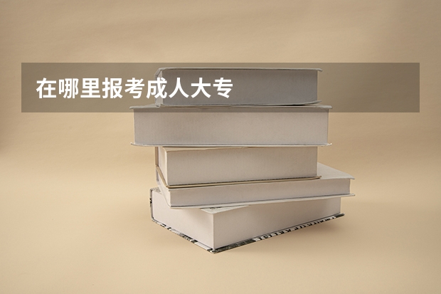 在哪里报考成人大专