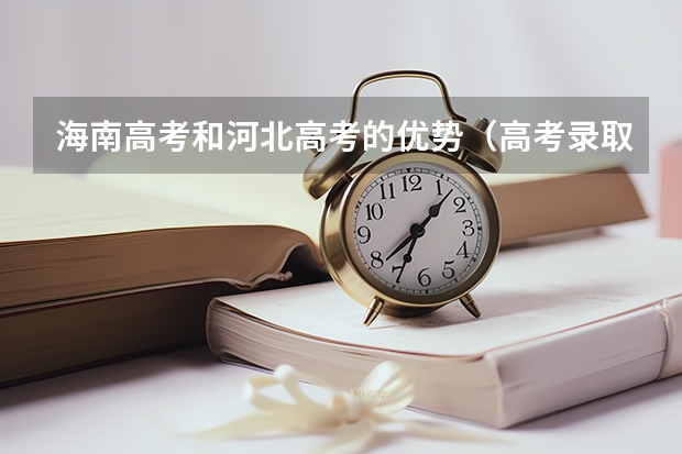 海南高考和河北高考的优势（高考录取比例）
