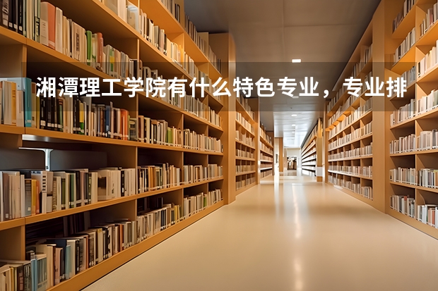 湘潭理工学院有什么特色专业，专业排名如何