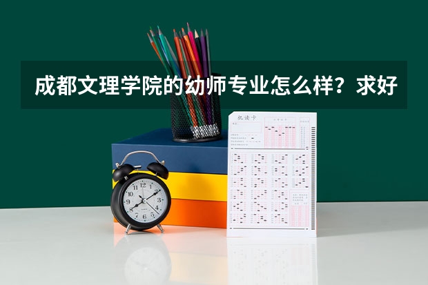 成都文理学院的幼师专业怎么样？求好心人回答，比较急