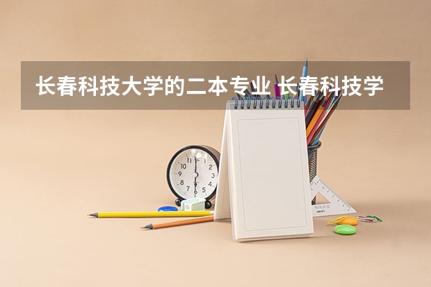 长春科技大学的二本专业 长春科技学院属于几本