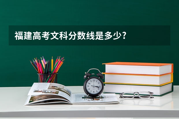 福建高考文科分数线是多少?