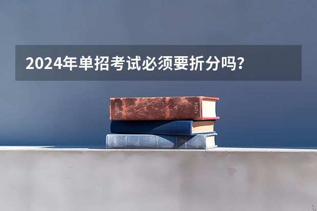 2024年单招考试必须要折分吗？