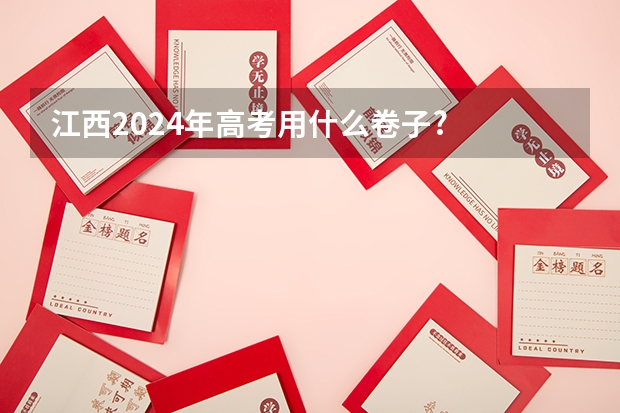 江西2024年高考用什么卷子?
