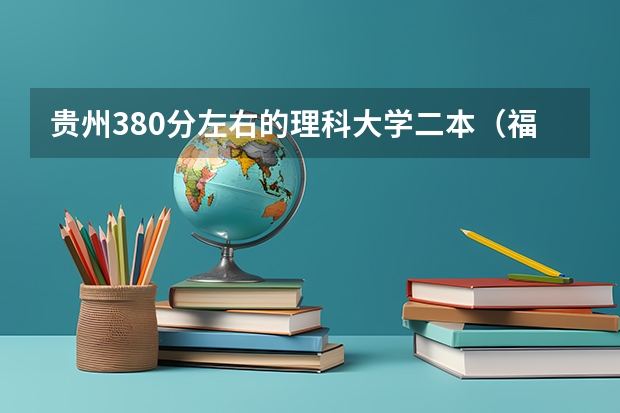贵州380分左右的理科大学二本（福建最好二本大学）