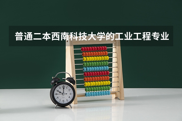 普通二本西南科技大学的工业工程专业怎么样