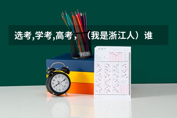 选考,学考,高考，（我是浙江人）谁能跟我解释一下？ 我是浙江人。现在高考结束了，加我3个人想出去旅游。推荐个地方，要不太近也不太远。要玩的开心不太累的。