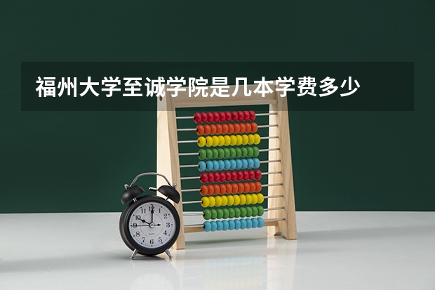 福州大学至诚学院是几本学费多少