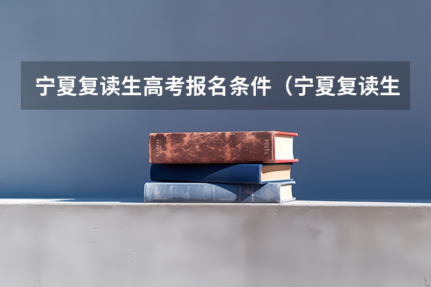 宁夏复读生高考报名条件（宁夏复读生政策）