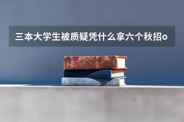 三本大学生被质疑凭什么拿六个秋招offer:被喷后开始做经验分享,没有找不到的