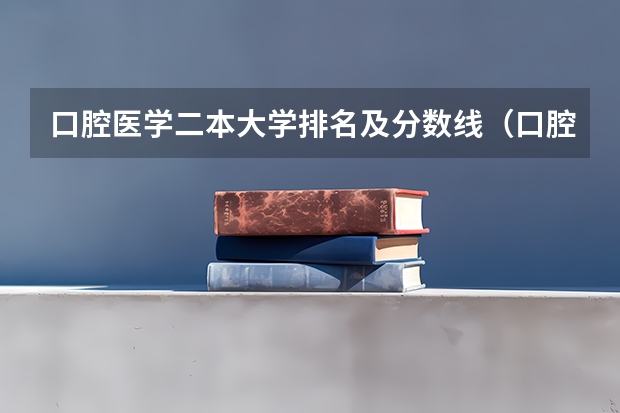 口腔医学二本大学排名及分数线(口腔医学院二本分数线)