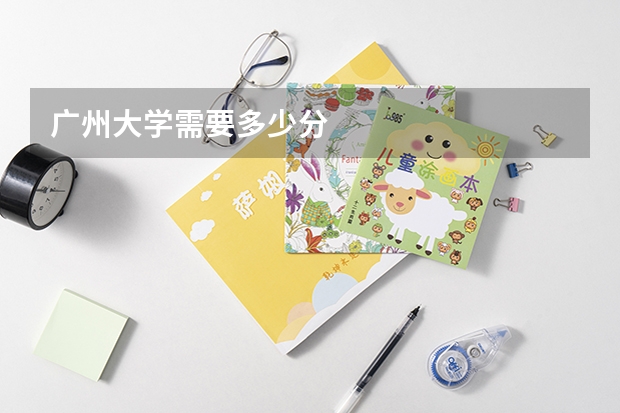 广州大学需要多少分