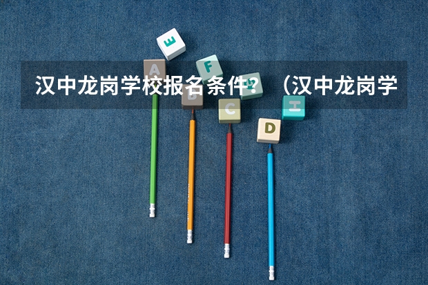 汉中龙岗学校报名条件？（汉中龙岗学校高三复读条件）
