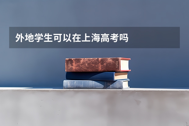 外地学生可以在上海高考吗