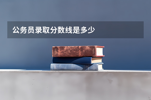 公务员录取分数线是多少