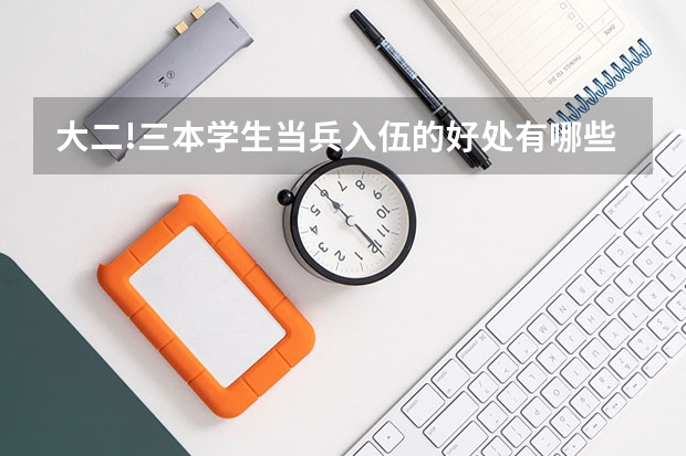 大二!三本学生当兵入伍的好处有哪些?