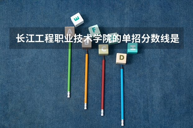 长江工程职业技术学院的单招分数线是多少啊？