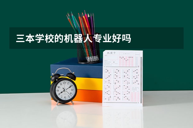 三本学校的机器人专业好吗