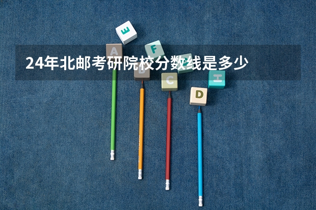 24年北邮考研院校分数线是多少
