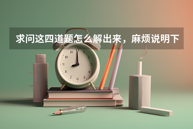求问这四道题怎么解出来，麻烦说明下过程，谢谢
