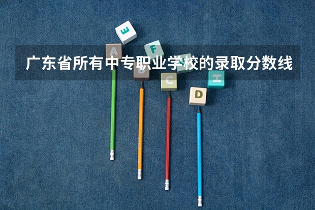 广东省所有中专职业学校的录取分数线 深圳博伦各专业分数线