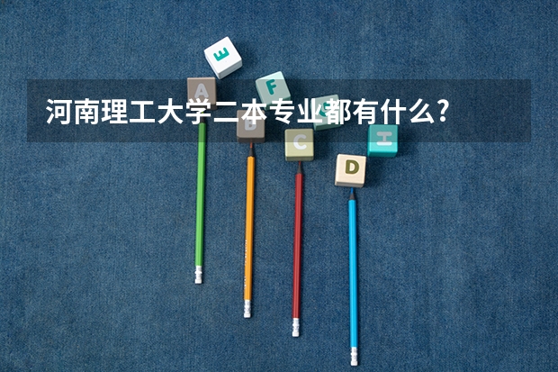河南理工大学二本专业都有什么?